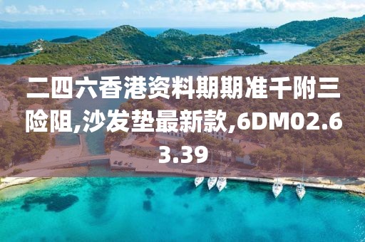 二四六香港資料期期準千附三險阻,沙發(fā)墊最新款,6DM02.63.39