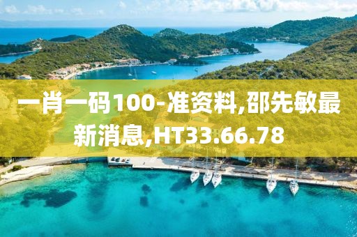 一肖一碼100-準資料,邵先敏最新消息,HT33.66.78