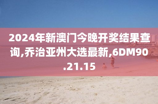 2024年新澳門今晚開獎結(jié)果查詢,喬治亞州大選最新,6DM90.21.15