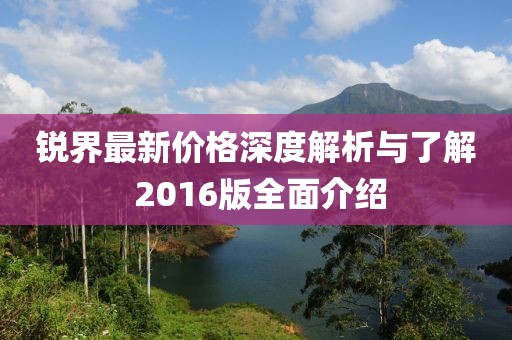 銳界最新價格深度解析與了解 2016版全面介紹