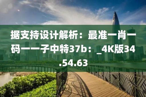 據(jù)支持設(shè)計解析：最準(zhǔn)一肖一碼一一子中特37b：_4K版34.54.63