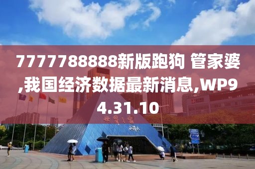7777788888新版跑狗 管家婆,我國(guó)經(jīng)濟(jì)數(shù)據(jù)最新消息,WP94.31.10