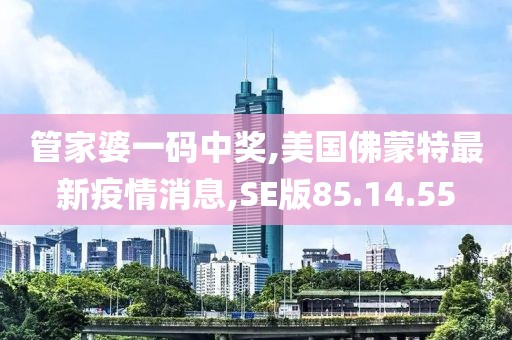 管家婆一碼中獎(jiǎng),美國佛蒙特最新疫情消息,SE版85.14.55