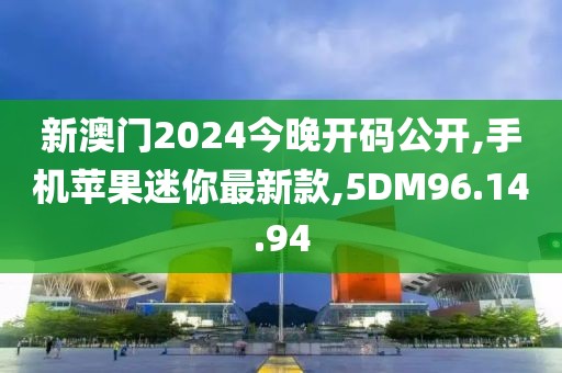 新澳門2024今晚開碼公開,手機蘋果迷你最新款,5DM96.14.94