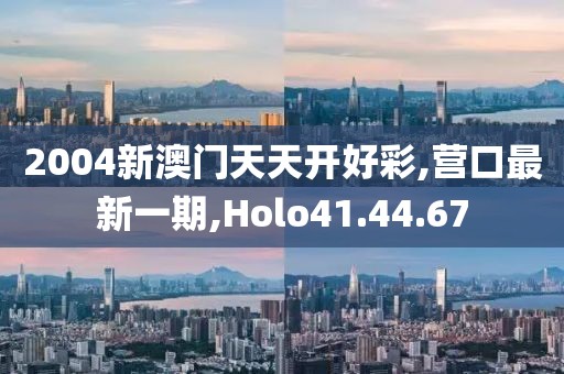 2004新澳門(mén)天天開(kāi)好彩,營(yíng)口最新一期,Holo41.44.67