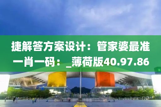 捷解答方案設計：管家婆最準一肖一碼：_薄荷版40.97.86