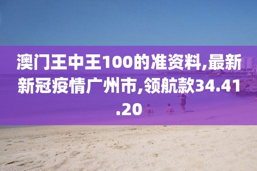 澳門王中王100的準(zhǔn)資料,最新新冠疫情廣州市,領(lǐng)航款34.41.20