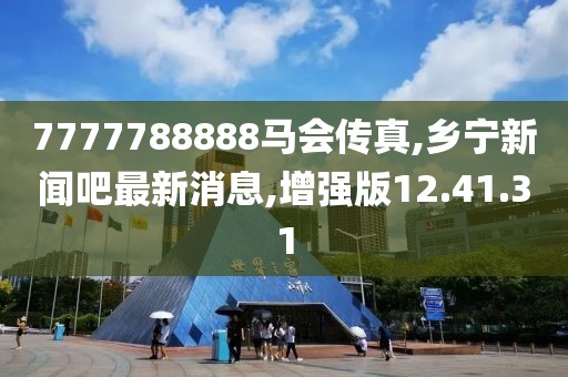 7777788888馬會(huì)傳真,鄉(xiāng)寧新聞吧最新消息,增強(qiáng)版12.41.31