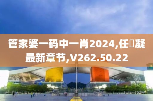管家婆一碼中一肖2024,任玥凝最新章節(jié),V262.50.22