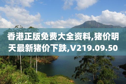 香港正版免費大全資料,豬價明天最新豬價下跌,V219.09.50