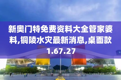 新奧門(mén)特免費(fèi)資料大全管家婆料,銅陵水災(zāi)最新消息,桌面款1.67.27