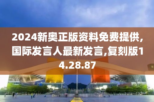 2024新奧正版資料免費提供,國際發(fā)言人最新發(fā)言,復(fù)刻版14.28.87