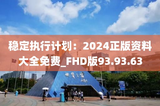 穩(wěn)定執(zhí)行計劃：2024正版資料大全免費_FHD版93.93.63