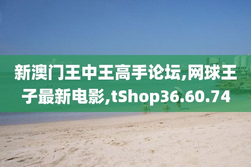 新澳門王中王高手論壇,網(wǎng)球王子最新電影,tShop36.60.74
