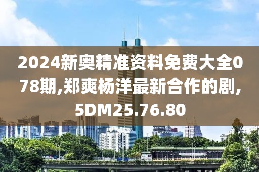 2024新奧精準(zhǔn)資料免費(fèi)大全078期,鄭爽楊洋最新合作的劇,5DM25.76.80