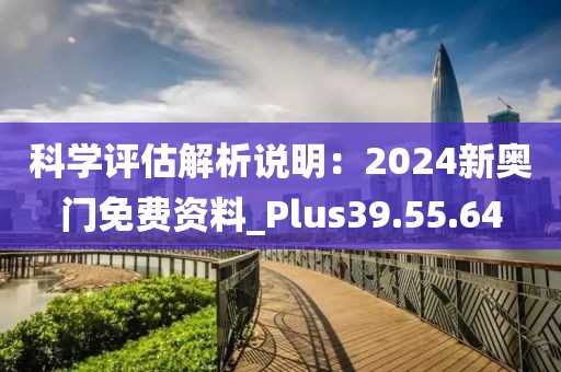 科學(xué)評(píng)估解析說(shuō)明：2024新奧門免費(fèi)資料_Plus39.55.64