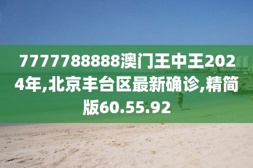 7777788888澳門王中王2024年,北京豐臺區(qū)最新確診,精簡版60.55.92