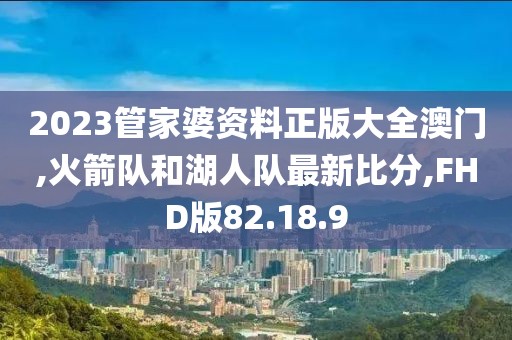 2023管家婆資料正版大全澳門,火箭隊(duì)和湖人隊(duì)最新比分,FHD版82.18.9