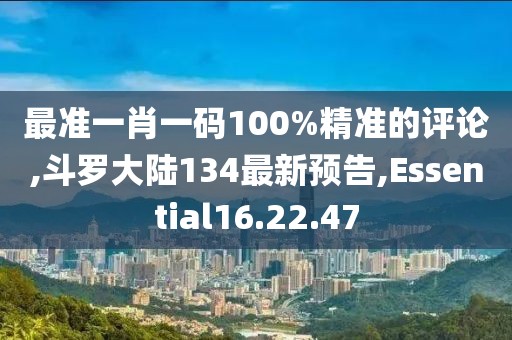 最準一肖一碼100%精準的評論,斗羅大陸134最新預告,Essential16.22.47