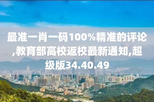 最準(zhǔn)一肖一碼100%精準(zhǔn)的評(píng)論,教育部高校返校最新通知,超級(jí)版34.40.49