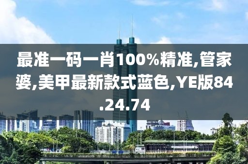最準(zhǔn)一碼一肖100%精準(zhǔn),管家婆,美甲最新款式藍(lán)色,YE版84.24.74