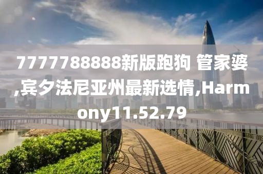 7777788888新版跑狗 管家婆,賓夕法尼亞州最新選情,Harmony11.52.79