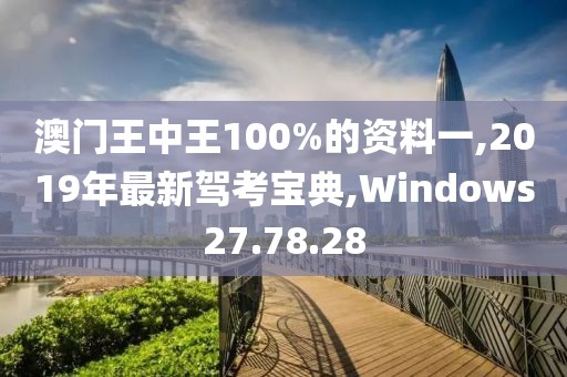 澳門王中王100%的資料一,2019年最新駕考寶典,Windows27.78.28