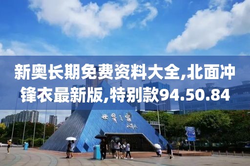 新奧長期免費(fèi)資料大全,北面沖鋒衣最新版,特別款94.50.84