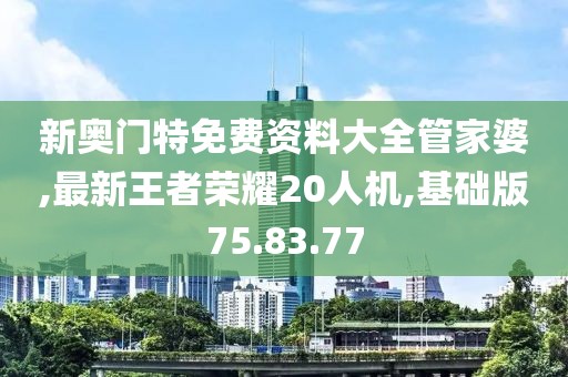 新奧門特免費資料大全管家婆,最新王者榮耀20人機,基礎(chǔ)版75.83.77