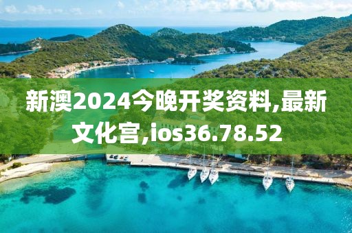 新澳2024今晚開獎資料,最新文化宮,ios36.78.52