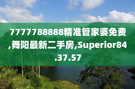 7777788888精準(zhǔn)管家婆免費(fèi),舞陽最新二手房,Superior84.37.57