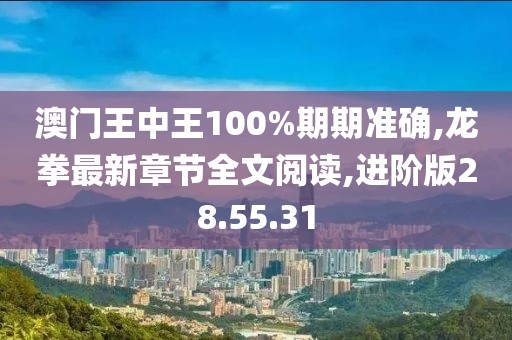 澳門王中王100%期期準(zhǔn)確,龍拳最新章節(jié)全文閱讀,進(jìn)階版28.55.31