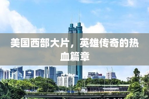 美國西部大片，英雄傳奇的熱血篇章