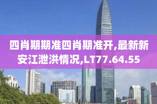 四肖期期準(zhǔn)四肖期準(zhǔn)開(kāi),最新新安江泄洪情況,LT77.64.55