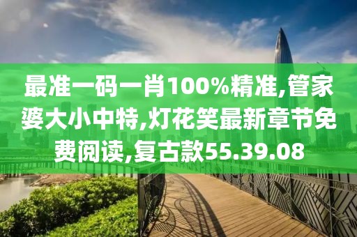 最準(zhǔn)一碼一肖100%精準(zhǔn),管家婆大小中特,燈花笑最新章節(jié)免費(fèi)閱讀,復(fù)古款55.39.08