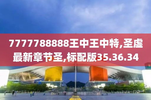 7777788888王中王中特,圣虛最新章節(jié)圣,標(biāo)配版35.36.34