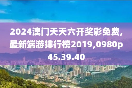 2024澳門天天六開獎(jiǎng)彩免費(fèi),最新端游排行榜2019,0980p45.39.40