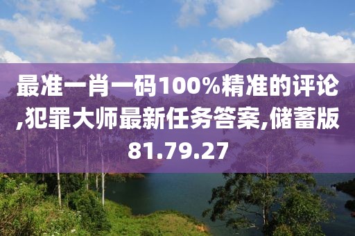 最準一肖一碼100%精準的評論,犯罪大師最新任務答案,儲蓄版81.79.27