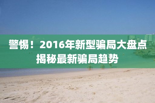 警惕！2016年新型騙局大盤點揭秘最新騙局趨勢