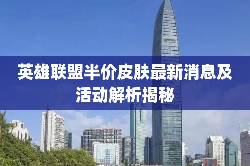 英雄聯(lián)盟半價(jià)皮膚最新消息及活動(dòng)解析揭秘