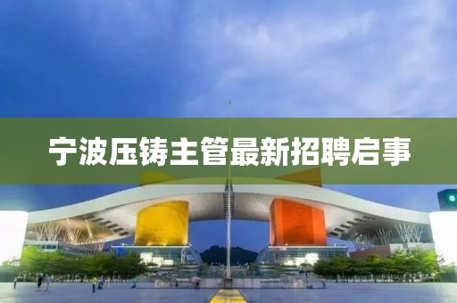 寧波壓鑄主管最新招聘啟事