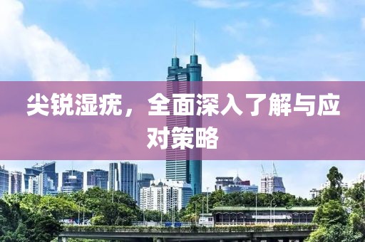 尖銳濕疣，全面深入了解與應對策略