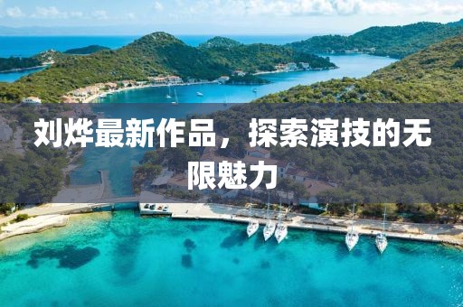 劉燁最新作品，探索演技的無(wú)限魅力