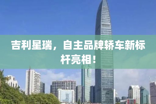 吉利星瑞，自主品牌轎車新標(biāo)桿亮相！