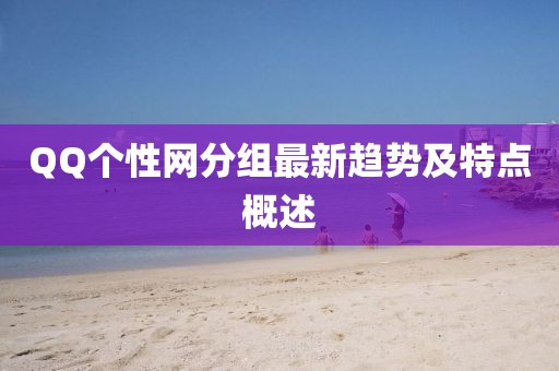 QQ個性網(wǎng)分組最新趨勢及特點概述