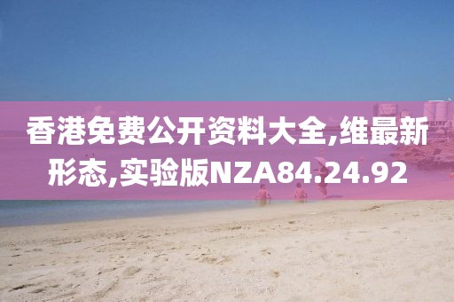 香港免費(fèi)公開(kāi)資料大全,維最新形態(tài),實(shí)驗(yàn)版NZA84.24.92
