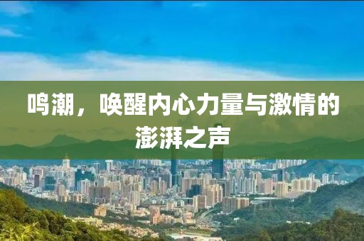 鳴潮，喚醒內(nèi)心力量與激情的澎湃之聲
