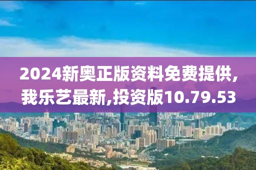 2024新奧正版資料免費(fèi)提供,我樂(lè)藝最新,投資版10.79.53