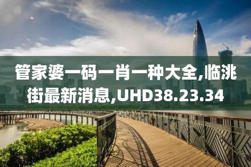 管家婆一碼一肖一種大全,臨洮街最新消息,UHD38.23.34