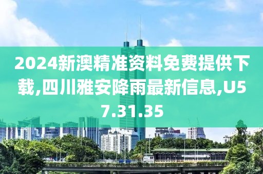 2024新澳精準(zhǔn)資料免費(fèi)提供下載,四川雅安降雨最新信息,U57.31.35